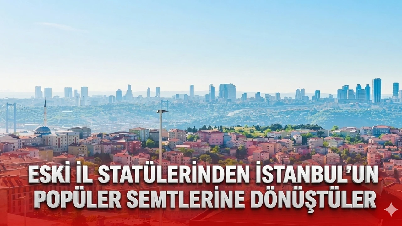 Eski il statülerinden İstanbul'un popüler semtlerine dönüştüler