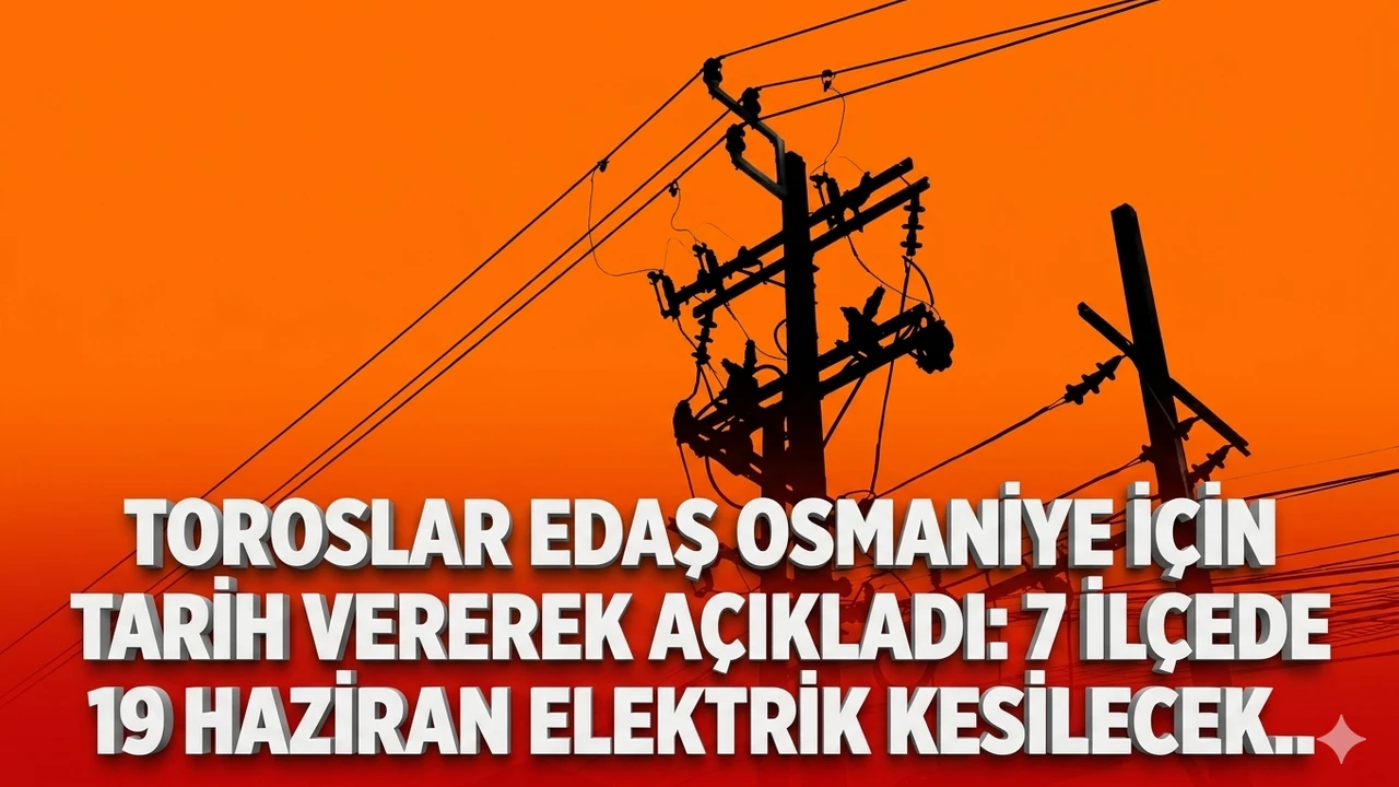 Toroslar EDAŞ Osmaniye için tarih vererek açıkladı: 3 ilçede 19 Haziran elektrik kesilecek..