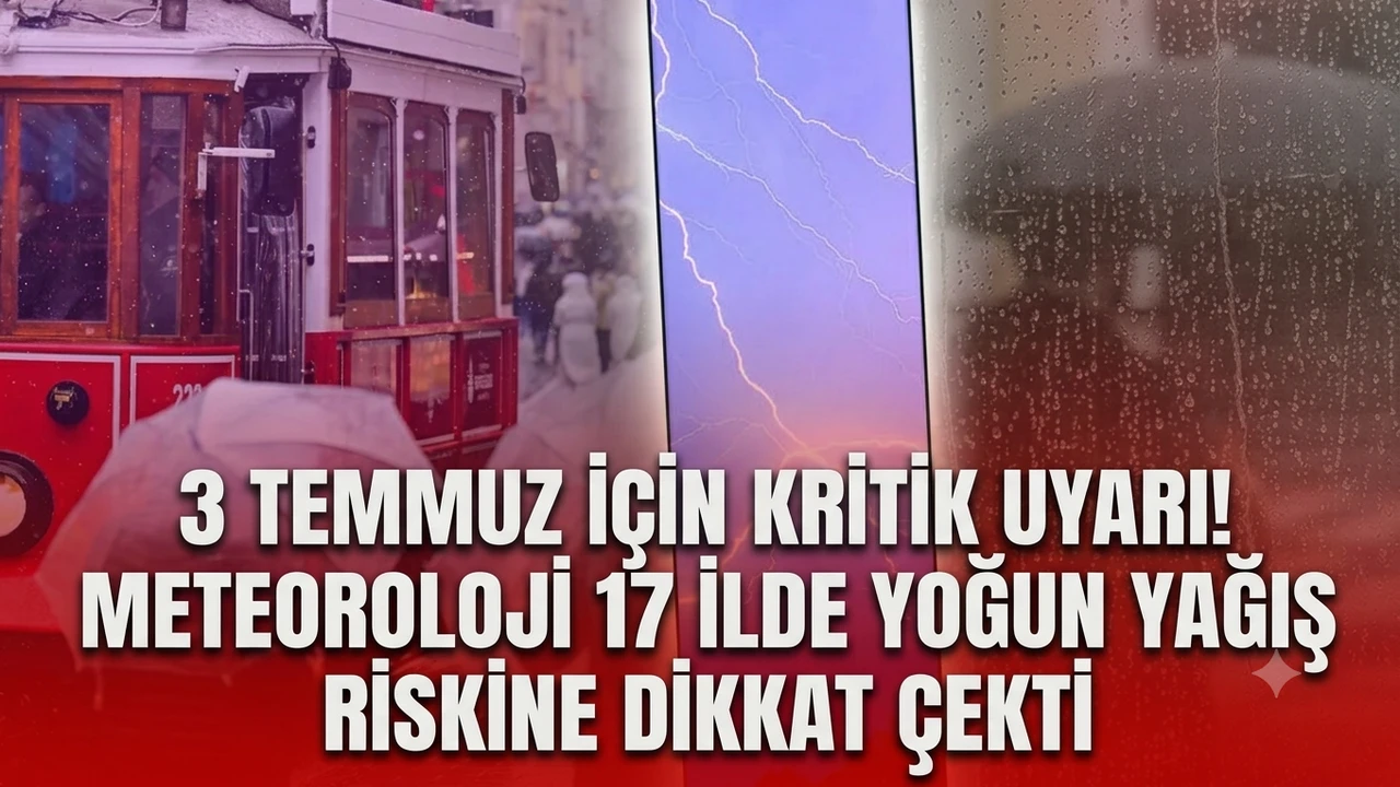 3 Temmuz için kritik uyarı! Meteoroloji 17 ilde yoğun yağış riskine dikkat çekti