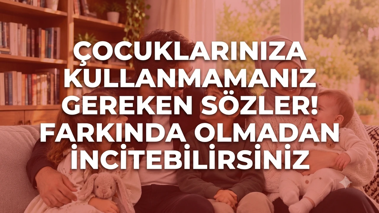 Çocuklarınıza kullanmamanız gereken sözler! Farkında olmadan incitebilirsiniz